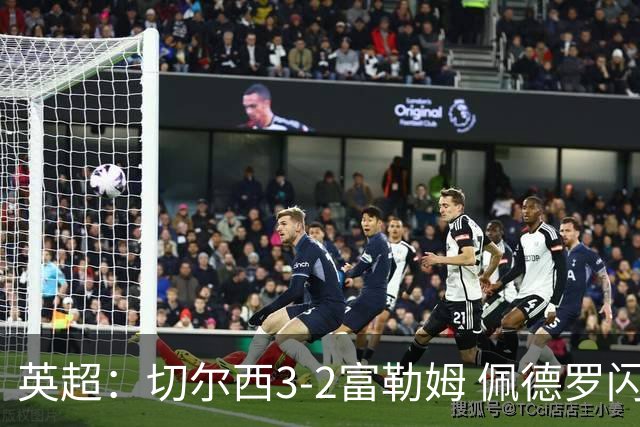 英超：切尔西3-2富勒姆 佩德罗闪击创纪录 1.38亿先生首秀破门