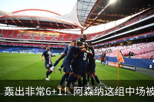 轰出非常6+1！阿森纳这组中场被评英超最强，他们到底还缺点啥？